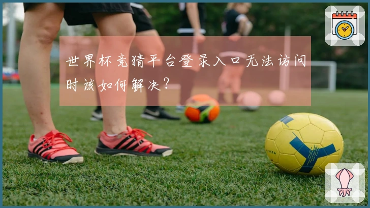 世界杯竞猜平台登录入口无法访问时该如何解决？