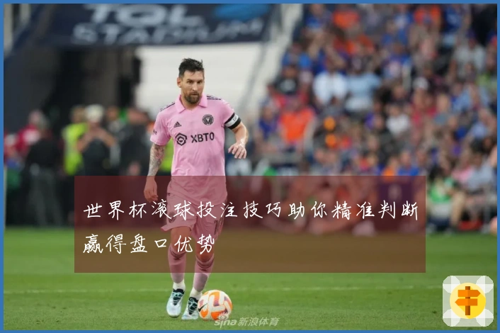 世界杯滚球投注技巧助你精准判断赢得盘口优势