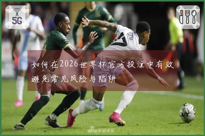 如何在2026世界杯官方投注中有效避免常见风险与陷阱