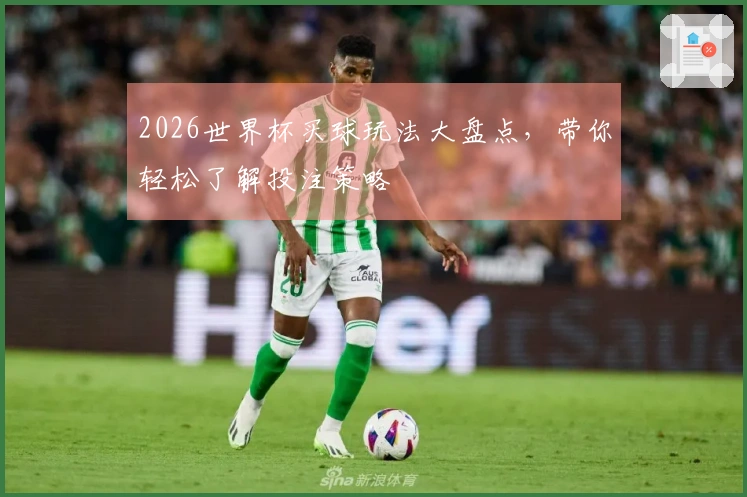 2026世界杯买球玩法大盘点，带你轻松了解投注策略
