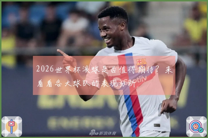 2026世界杯滚球是否值得期待？来看看各大球队的表现分析