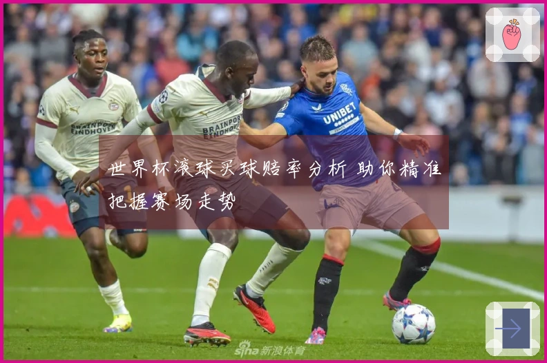 世界杯滚球买球赔率分析 助你精准把握赛场走势