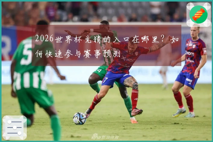 2026世界杯竞猜的入口在哪里？如何快速参与赛事预测
