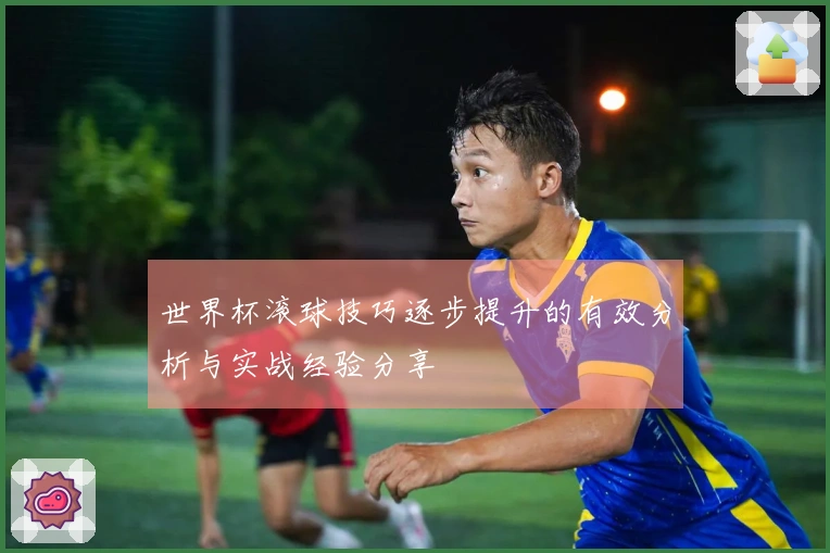 世界杯滚球技巧逐步提升的有效分析与实战经验分享