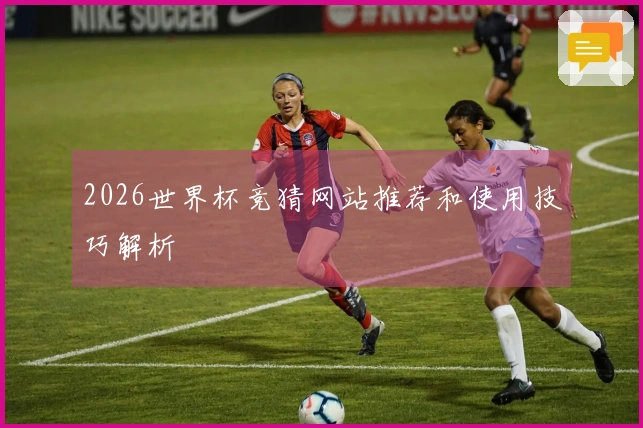 2026世界杯竞猜网站推荐和使用技巧解析
