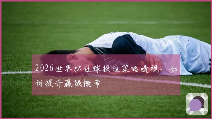 2026世界杯让球投注策略透视,如何提升赢钱概率