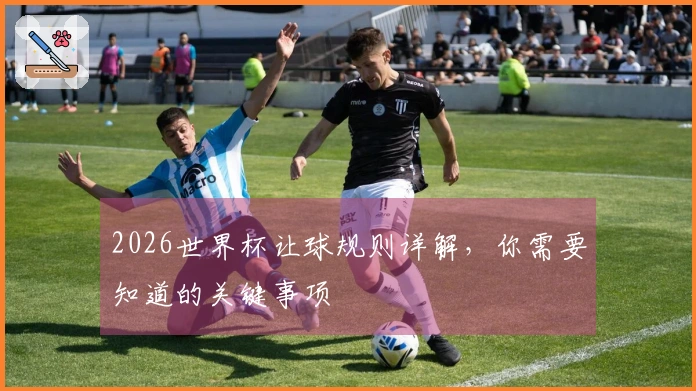 2026世界杯让球规则详解，你需要知道的关键事项