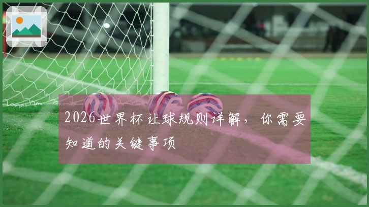 2026世界杯让球规则详解，你需要知道的关键事项