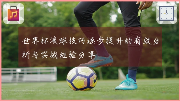 世界杯滚球技巧逐步提升的有效分析与实战经验分享