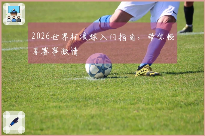 2026世界杯滚球入门指南，带你畅享赛事激情