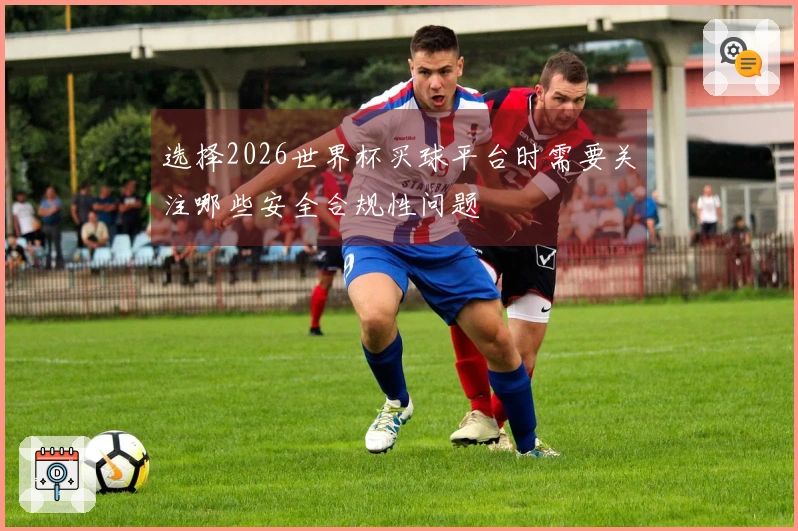 选择2026世界杯买球平台时需要关注哪些安全合规性问题