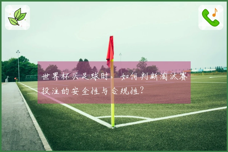 世界杯买足球时，如何判断淘汰赛投注的安全性与合规性？