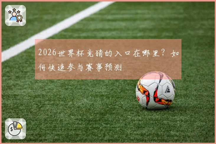 2026世界杯竞猜的入口在哪里？如何快速参与赛事预测