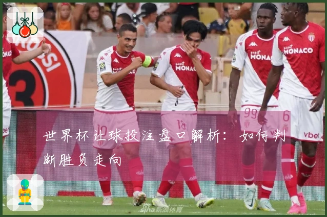 世界杯让球投注盘口解析：如何判断胜负走向